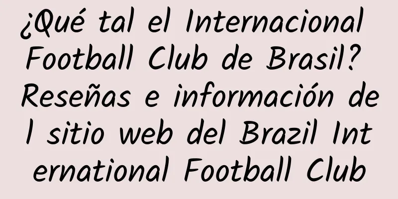 ¿Qué tal el Internacional Football Club de Brasil? Reseñas e información del sitio web del Brazil International Football Club