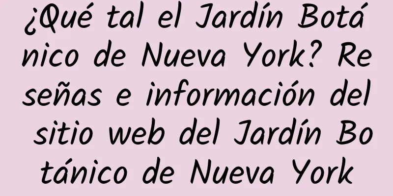 ¿Qué tal el Jardín Botánico de Nueva York? Reseñas e información del sitio web del Jardín Botánico de Nueva York