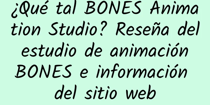 ¿Qué tal BONES Animation Studio? Reseña del estudio de animación BONES e información del sitio web