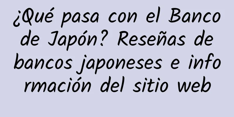 ¿Qué pasa con el Banco de Japón? Reseñas de bancos japoneses e información del sitio web