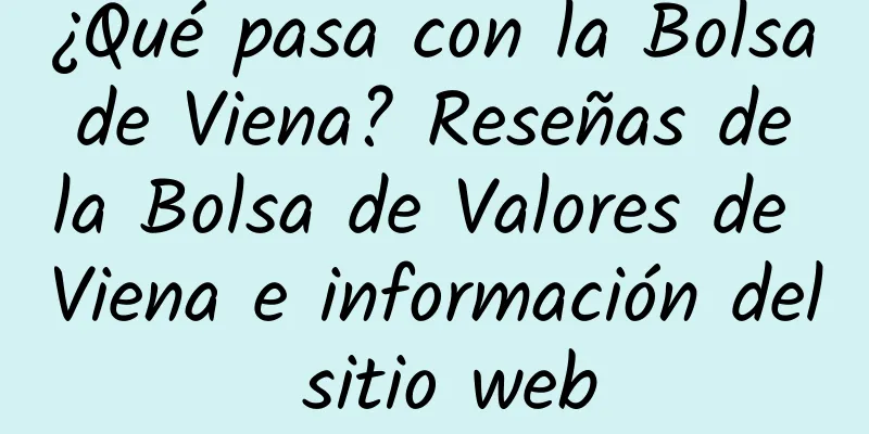 ¿Qué pasa con la Bolsa de Viena? Reseñas de la Bolsa de Valores de Viena e información del sitio web