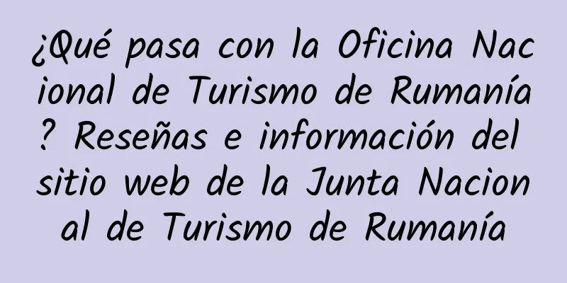 ¿Qué pasa con la Oficina Nacional de Turismo de Rumanía? Reseñas e información del sitio web de la Junta Nacional de Turismo de Rumanía