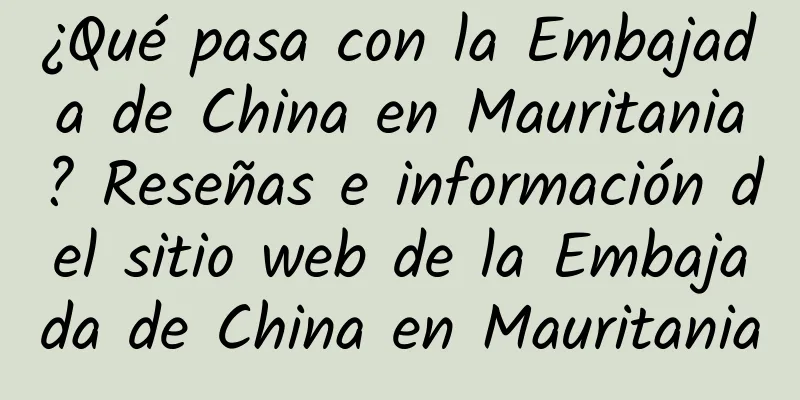 ¿Qué pasa con la Embajada de China en Mauritania? Reseñas e información del sitio web de la Embajada de China en Mauritania