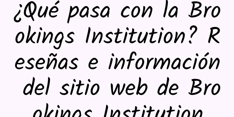 ¿Qué pasa con la Brookings Institution? Reseñas e información del sitio web de Brookings Institution