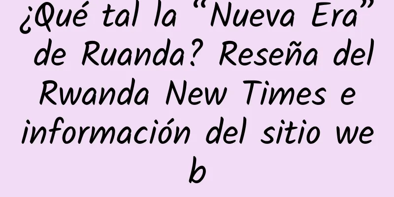 ¿Qué tal la “Nueva Era” de Ruanda? Reseña del Rwanda New Times e información del sitio web