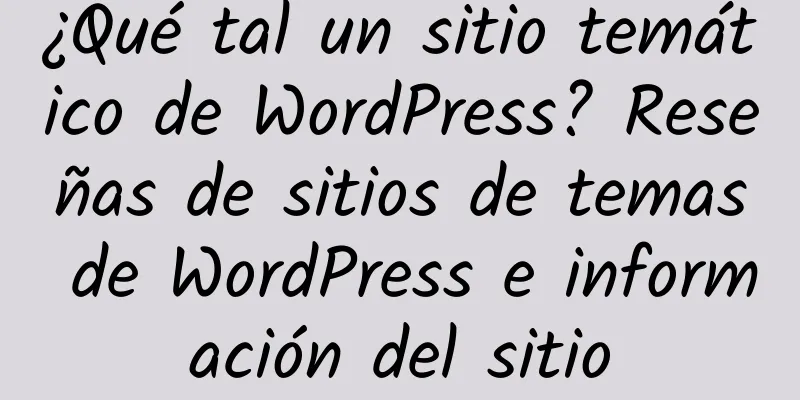 ¿Qué tal un sitio temático de WordPress? Reseñas de sitios de temas de WordPress e información del sitio