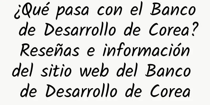 ¿Qué pasa con el Banco de Desarrollo de Corea? Reseñas e información del sitio web del Banco de Desarrollo de Corea