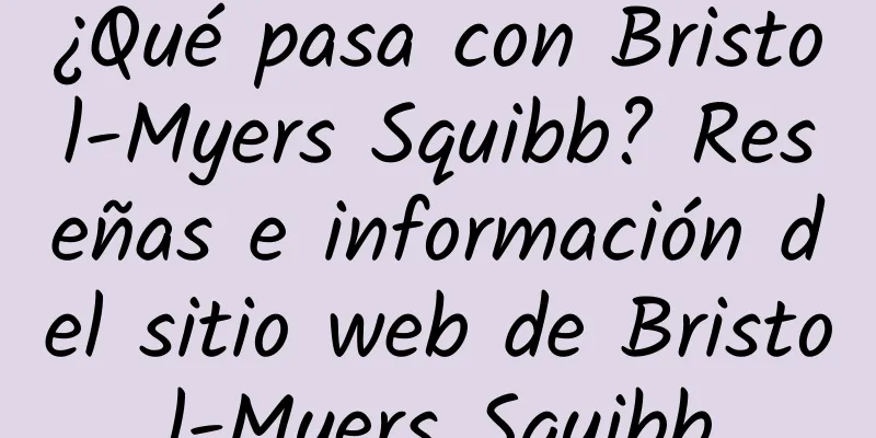 ¿Qué pasa con Bristol-Myers Squibb? Reseñas e información del sitio web de Bristol-Myers Squibb