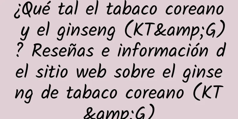 ¿Qué tal el tabaco coreano y el ginseng (KT&G)? Reseñas e información del sitio web sobre el ginseng de tabaco coreano (KT&G)