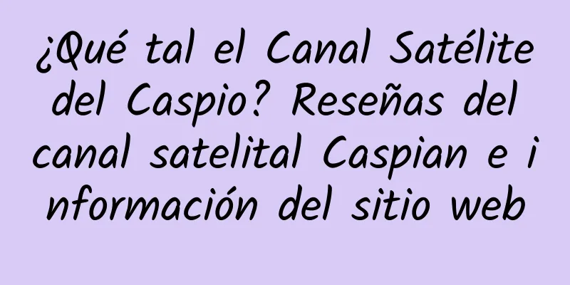 ¿Qué tal el Canal Satélite del Caspio? Reseñas del canal satelital Caspian e información del sitio web