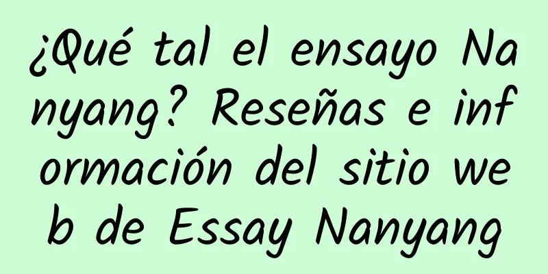 ¿Qué tal el ensayo Nanyang? Reseñas e información del sitio web de Essay Nanyang