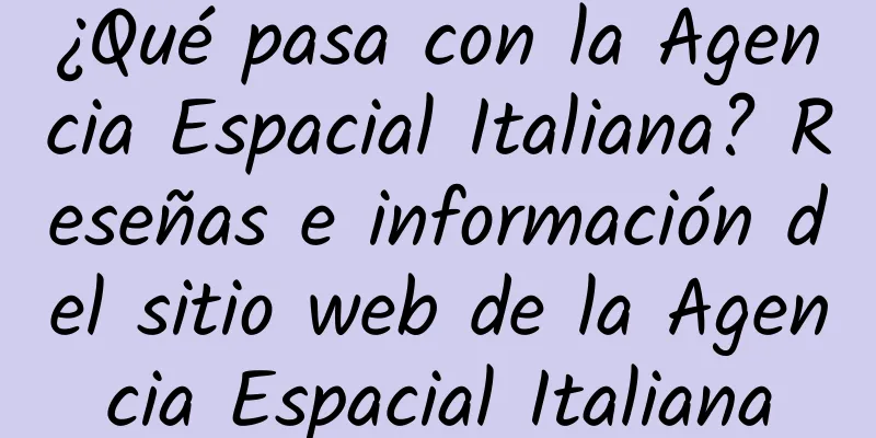 ¿Qué pasa con la Agencia Espacial Italiana? Reseñas e información del sitio web de la Agencia Espacial Italiana