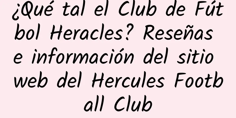 ¿Qué tal el Club de Fútbol Heracles? Reseñas e información del sitio web del Hercules Football Club