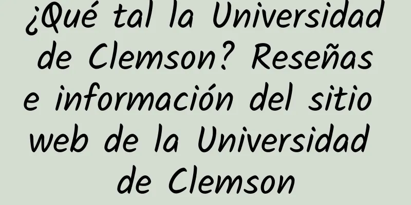 ¿Qué tal la Universidad de Clemson? Reseñas e información del sitio web de la Universidad de Clemson