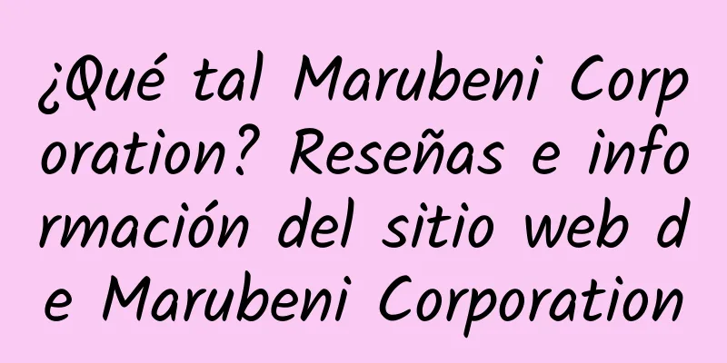¿Qué tal Marubeni Corporation? Reseñas e información del sitio web de Marubeni Corporation