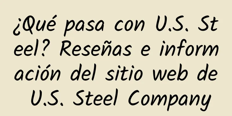 ¿Qué pasa con U.S. Steel? Reseñas e información del sitio web de U.S. Steel Company