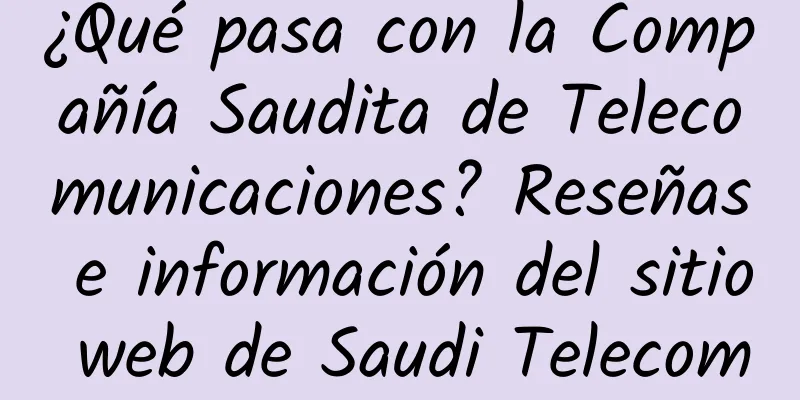 ¿Qué pasa con la Compañía Saudita de Telecomunicaciones? Reseñas e información del sitio web de Saudi Telecom