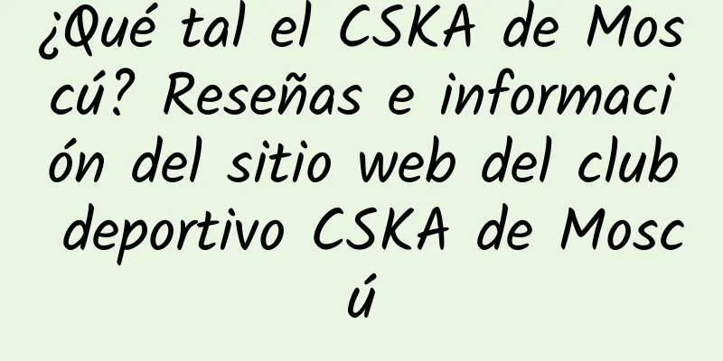 ¿Qué tal el CSKA de Moscú? Reseñas e información del sitio web del club deportivo CSKA de Moscú