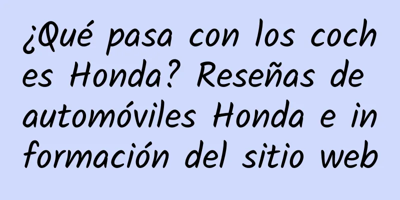 ¿Qué pasa con los coches Honda? Reseñas de automóviles Honda e información del sitio web