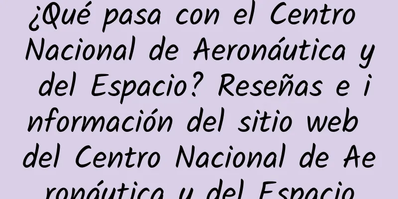 ¿Qué pasa con el Centro Nacional de Aeronáutica y del Espacio? Reseñas e información del sitio web del Centro Nacional de Aeronáutica y del Espacio
