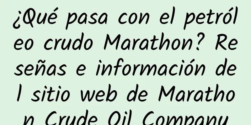 ¿Qué pasa con el petróleo crudo Marathon? Reseñas e información del sitio web de Marathon Crude Oil Company
