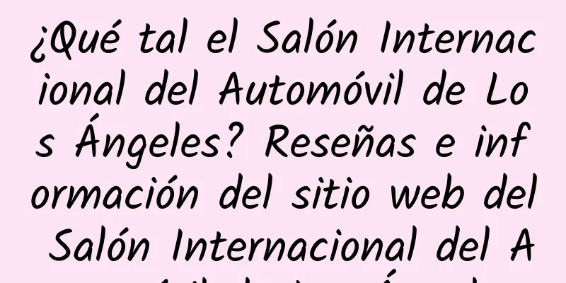 ¿Qué tal el Salón Internacional del Automóvil de Los Ángeles? Reseñas e información del sitio web del Salón Internacional del Automóvil de Los Ángeles