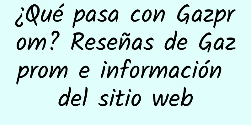 ¿Qué pasa con Gazprom? Reseñas de Gazprom e información del sitio web