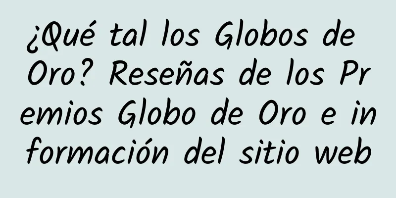 ¿Qué tal los Globos de Oro? Reseñas de los Premios Globo de Oro e información del sitio web