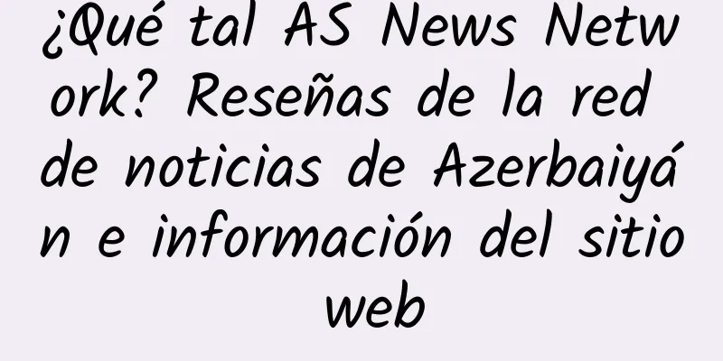 ¿Qué tal AS News Network? Reseñas de la red de noticias de Azerbaiyán e información del sitio web