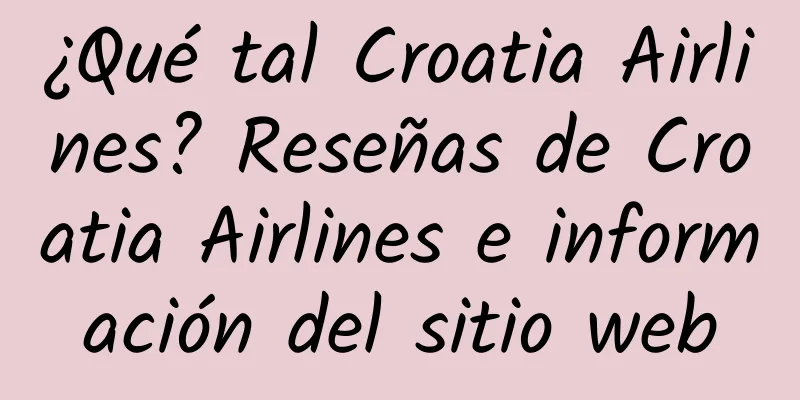 ¿Qué tal Croatia Airlines? Reseñas de Croatia Airlines e información del sitio web