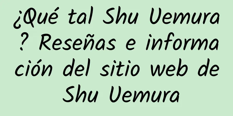 ¿Qué tal Shu Uemura? Reseñas e información del sitio web de Shu Uemura