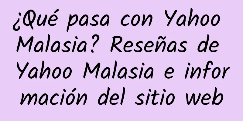 ¿Qué pasa con Yahoo Malasia? Reseñas de Yahoo Malasia e información del sitio web