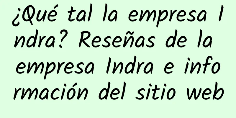 ¿Qué tal la empresa Indra? Reseñas de la empresa Indra e información del sitio web