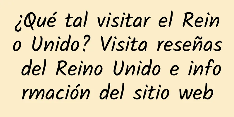 ¿Qué tal visitar el Reino Unido? Visita reseñas del Reino Unido e información del sitio web