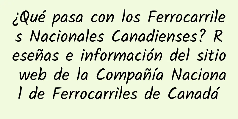¿Qué pasa con los Ferrocarriles Nacionales Canadienses? Reseñas e información del sitio web de la Compañía Nacional de Ferrocarriles de Canadá
