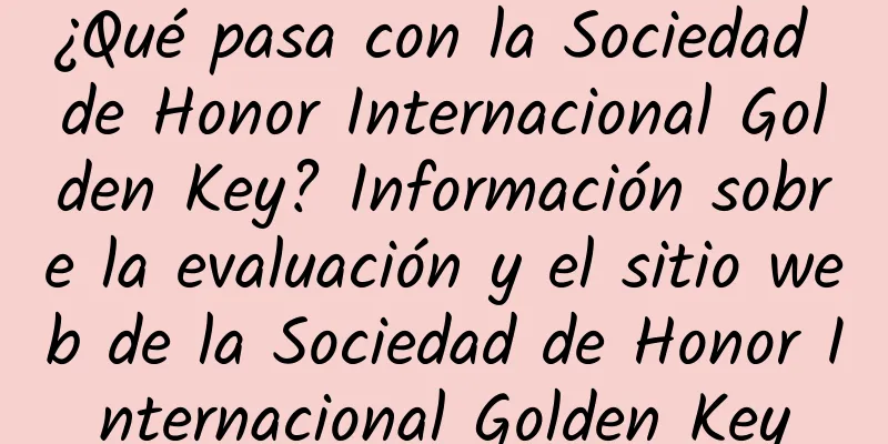 ¿Qué pasa con la Sociedad de Honor Internacional Golden Key? Información sobre la evaluación y el sitio web de la Sociedad de Honor Internacional Golden Key