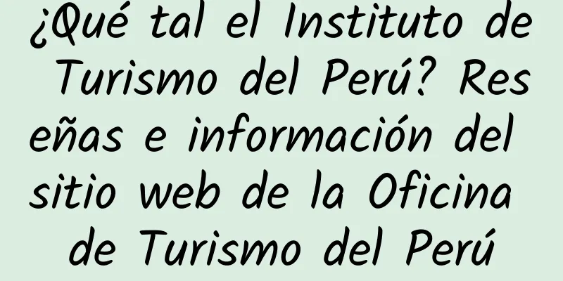 ¿Qué tal el Instituto de Turismo del Perú? Reseñas e información del sitio web de la Oficina de Turismo del Perú