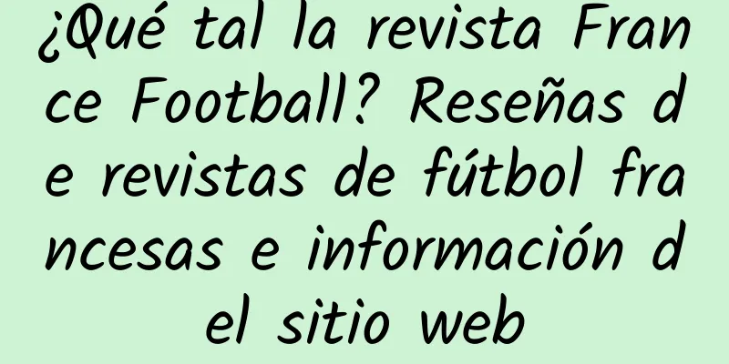 ¿Qué tal la revista France Football? Reseñas de revistas de fútbol francesas e información del sitio web