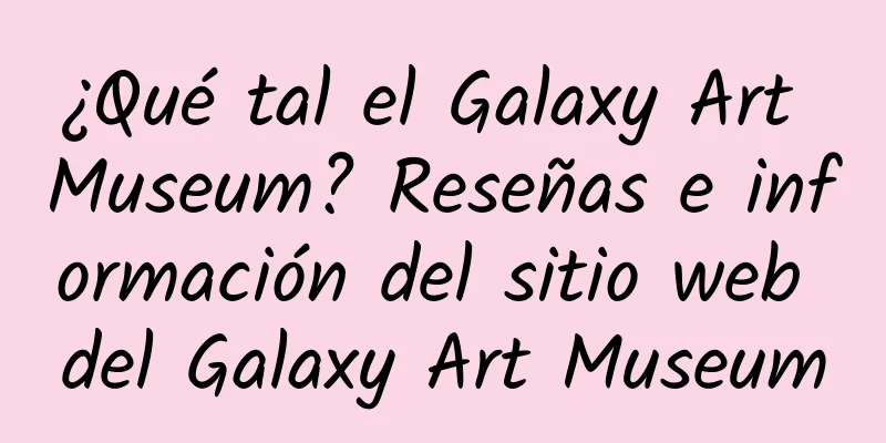 ¿Qué tal el Galaxy Art Museum? Reseñas e información del sitio web del Galaxy Art Museum