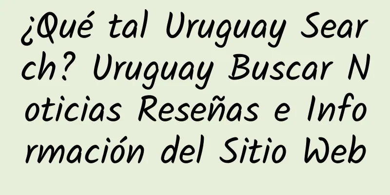 ¿Qué tal Uruguay Search? Uruguay Buscar Noticias Reseñas e Información del Sitio Web
