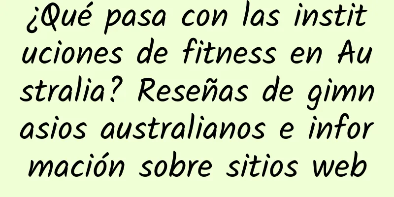 ¿Qué pasa con las instituciones de fitness en Australia? Reseñas de gimnasios australianos e información sobre sitios web