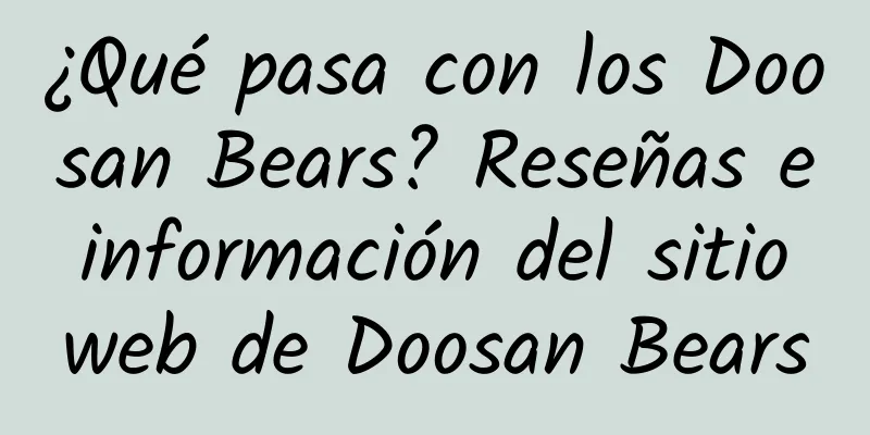 ¿Qué pasa con los Doosan Bears? Reseñas e información del sitio web de Doosan Bears
