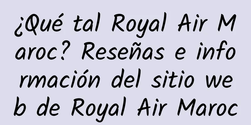 ¿Qué tal Royal Air Maroc? Reseñas e información del sitio web de Royal Air Maroc