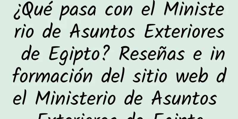 ¿Qué pasa con el Ministerio de Asuntos Exteriores de Egipto? Reseñas e información del sitio web del Ministerio de Asuntos Exteriores de Egipto