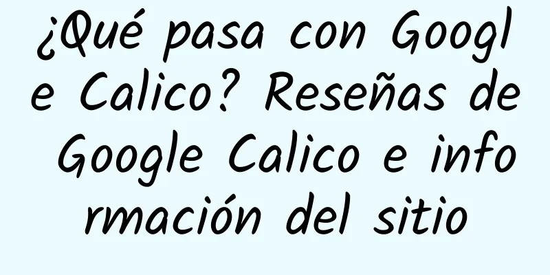 ¿Qué pasa con Google Calico? Reseñas de Google Calico e información del sitio