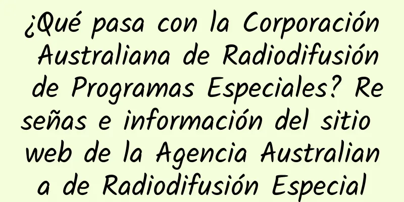 ¿Qué pasa con la Corporación Australiana de Radiodifusión de Programas Especiales? Reseñas e información del sitio web de la Agencia Australiana de Radiodifusión Especial
