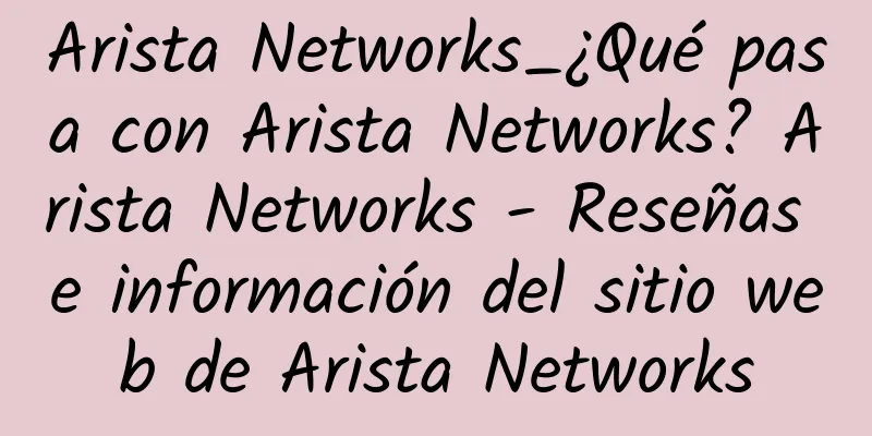 Arista Networks_¿Qué pasa con Arista Networks? Arista Networks - Reseñas e información del sitio web de Arista Networks