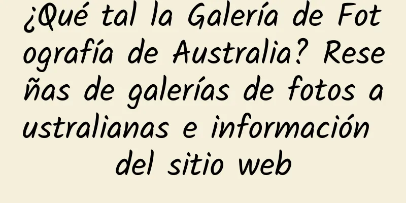 ¿Qué tal la Galería de Fotografía de Australia? Reseñas de galerías de fotos australianas e información del sitio web