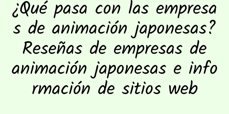 ¿Qué pasa con las empresas de animación japonesas? Reseñas de empresas de animación japonesas e información de sitios web