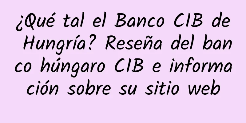 ¿Qué tal el Banco CIB de Hungría? Reseña del banco húngaro CIB e información sobre su sitio web